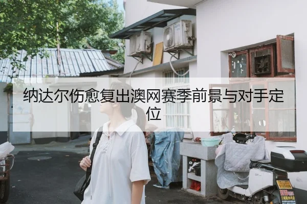 纳达尔伤愈复出澳网赛季前景与对手定位 | aiyouxi