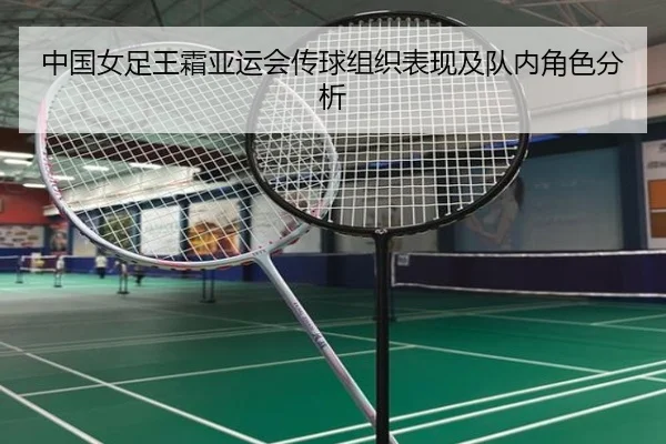 中国女足王霜亚运会传球组织表现及队内角色分析